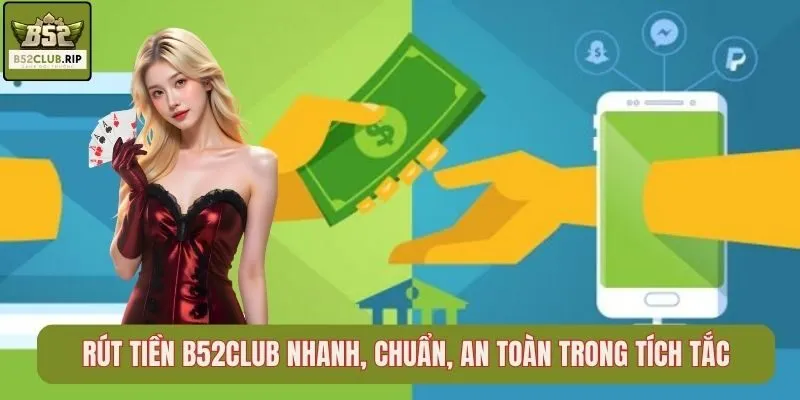 Rút Tiền B52Club Nhanh, Chuẩn, An Toàn Trong Tích Tắc