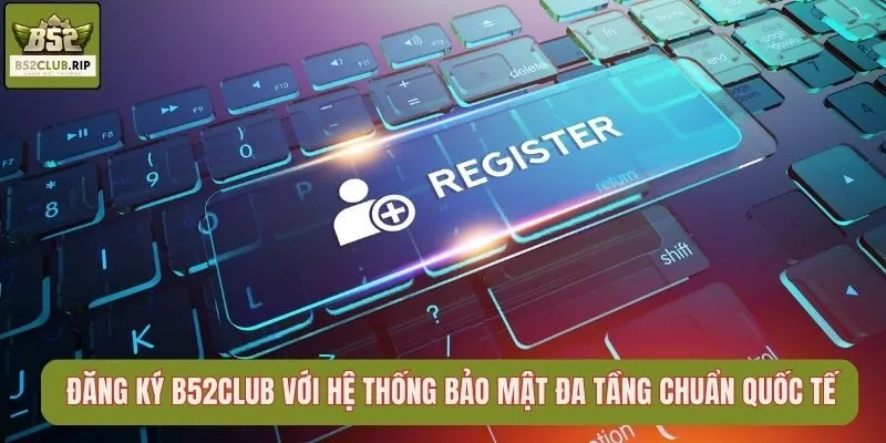 Đăng ký B52Club Với Hệ Thống Bảo Mật Đa Tầng Chuẩn Quốc Tế