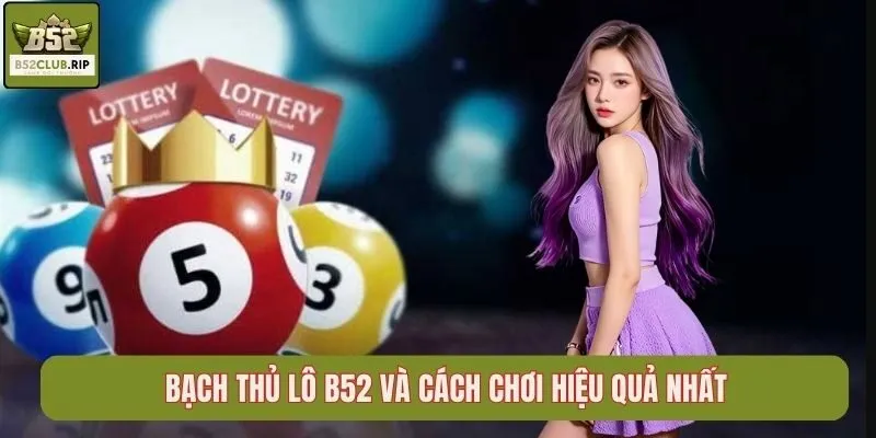 Bạch Thủ Lô B52 Và Cách Chơi Hiệu Quả Nhất