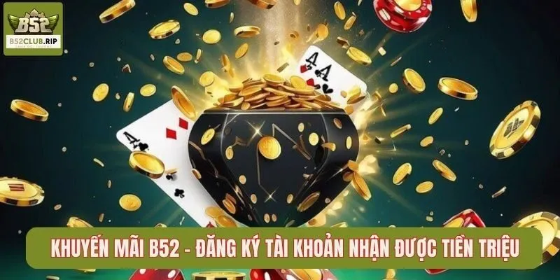 Khuyến Mãi B52 - Đăng Ký Tài Khoản Nhận Được Tiền Triệu