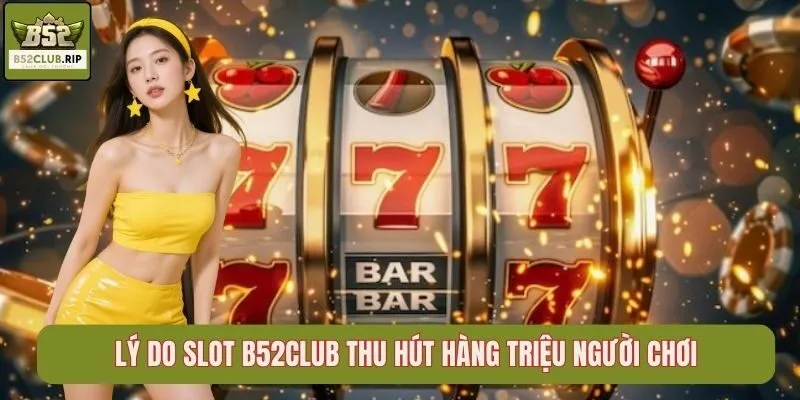 Lý do Slot B52Club thu hút hàng triệu người chơi