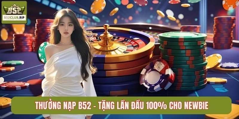 Thưởng Nạp B52 - Tặng Lần Đầu 100% Cho Newbie