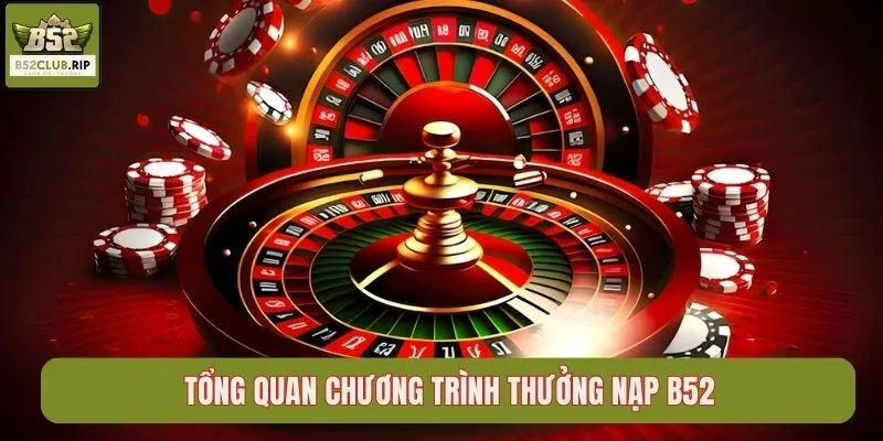 Tổng quan chương trình thưởng nạp B52club