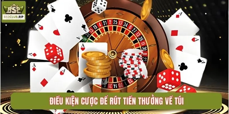 Điều kiện cược để rút tiền thưởng về túi