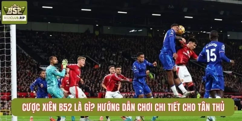 Cược Xiên B52 Là Gì? Hướng Dẫn Chơi Chi Tiết Cho Tân Thủ