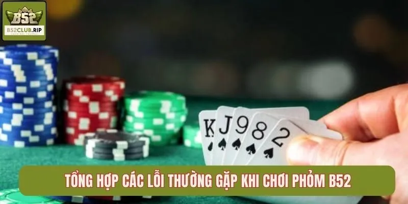 Tổng hợp các lỗi thường gặp khi chơi Phỏm B52