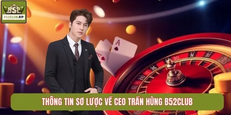 Thông tin sơ lược về CEO Trần Hùng B52Club