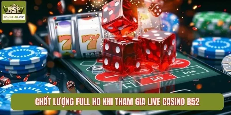 Chất lượng full HD khi tham gia Live Casino B52