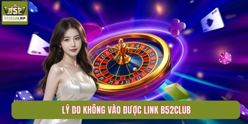 Lý do không vào được link b52club
